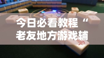 今日必看教程“老友地方游戏辅助开挂图片”确实可以使用辅助