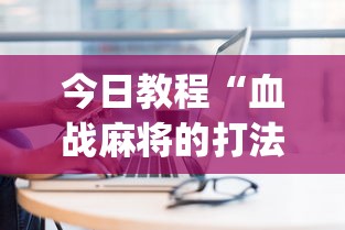 今日教程“血战麻将的打法和技巧”(其实是有挂)