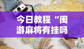 今日教程“闽游麻将有挂吗”2025开挂教程步骤
