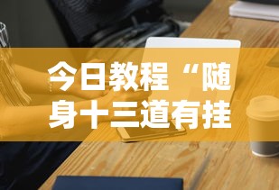今日教程“随身十三道有挂吗”科技辅助神器手机版