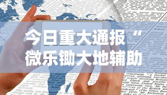 今日重大通报“微乐锄大地辅助神器开挂”科技辅助神器手机