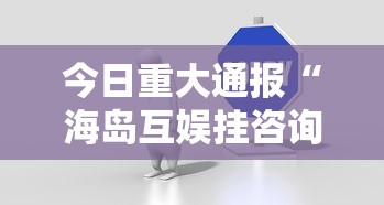 今日重大通报“海岛互娱挂咨询”真可以装挂