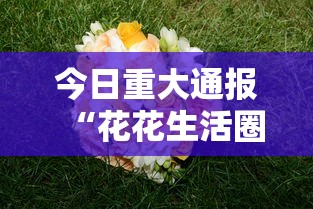 今日重大通报“花花生活圈有挂吗”掌握辅助功能必胜规则