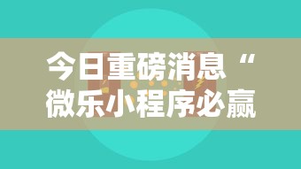 今日重磅消息“微乐小程序必赢辅助器免费安装”详细开挂玩法