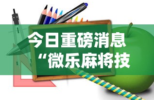 今日重磅消息“微乐麻将技巧视频教程”掌握辅助功能必胜规则