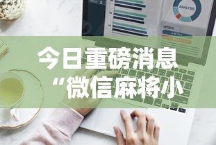 今日重磅消息“微信麻将小程序技巧	”辅助工具插件,揭秘技巧开挂