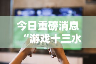 今日重磅消息“游戏十三水怎么才容易拿好牌”-玩家曝光开挂流程