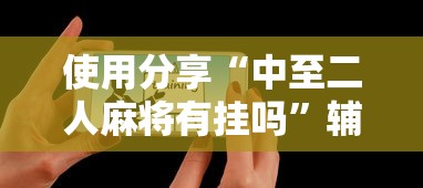 使用分享“中至二人麻将有挂吗	”辅助工具插件,揭秘技巧开挂