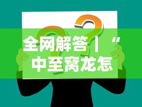 全网解答｜“中至窝龙怎么样才会赢”掌握辅助功能必胜规则