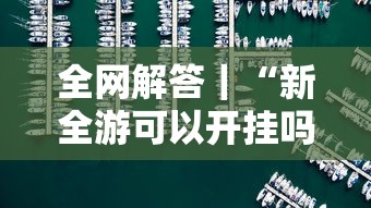 全网解答｜“新全游可以开挂吗”其实确实有挂