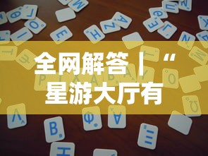 全网解答｜“星游大厅有没有挂”详细辅助教程分享