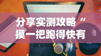 分享实测攻略“摸一把跑得快有没有挂	”揭秘透视辅助万能挂