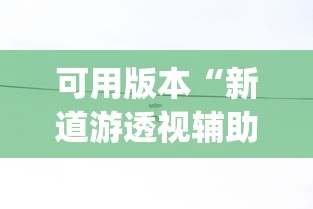 可用版本“新道游透视辅助器效果如何”(果然有透视挂)