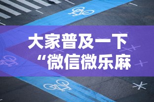 大家普及一下“微信微乐麻将开挂神器下载”必胜开挂神器