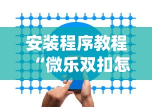 安装程序教程“微乐双扣怎么让系统发好牌”开挂安装教程