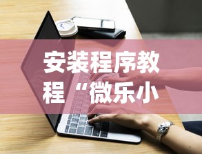安装程序教程“微乐小程序有挂吗	”(必胜开挂神器)