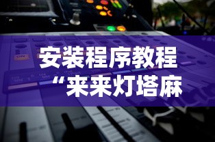 安装程序教程“来来灯塔麻将有挂吗最新版更新内容	”通用版下载教程！
