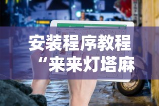 安装程序教程“来来灯塔麻将有挂吗最新版更新内容”通用版下载教程！
