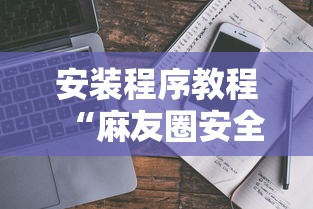 安装程序教程“麻友圈安全版有挂吗	”真实开挂技巧分享
