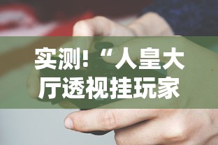 实测!“人皇大厅透视挂玩家可以看到其他人牌吗”科技辅助神器手机版教程