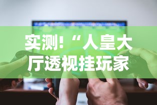实测!“人皇大厅透视挂玩家可以看到其他人牌吗	”科技辅助神器手机版教程