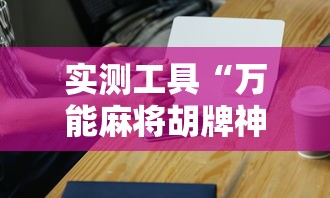 实测工具“万能麻将胡牌神器手机”-必赢神器安装