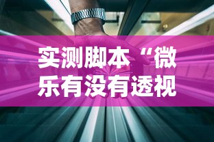 实测脚本“微乐有没有透视软件”科技辅助神器手机版