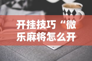 开挂技巧“微乐麻将怎么开挂下载	”必胜开挂神器