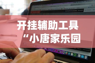 开挂辅助工具“小唐家乐园有挂吗”辅助挂下载	”(最新开挂教程)