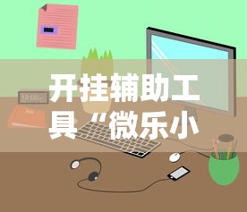 开挂辅助工具“微乐小程序万能开挂器苹果版”通用版下载教程!