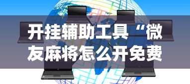 开挂辅助工具“微友麻将怎么开免费的挂	”(详细透视教程)-