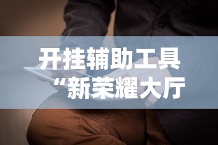 开挂辅助工具“新荣耀大厅怎么开挂作弊	”附开挂脚本