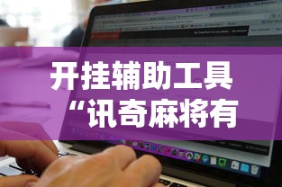 开挂辅助工具“讯奇麻将有挂吗	”附开挂脚本