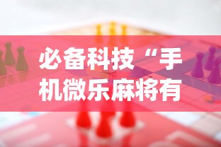 必备科技“手机微乐麻将有赢的规律吗”(曝光透视必备猫腻)